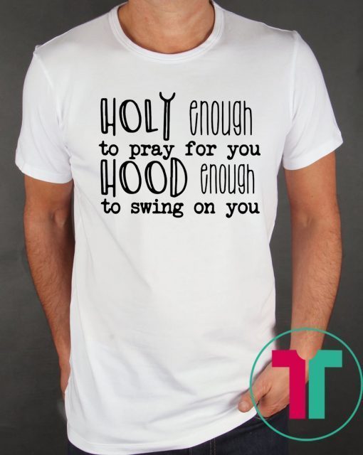 Holy enough to pray for you tee shirt