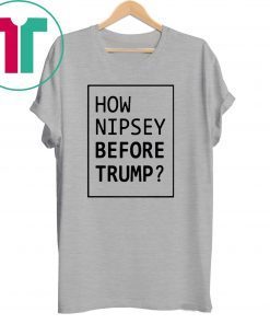 How Nipsey Before Trump T-Shirt for Mens Womens Kids