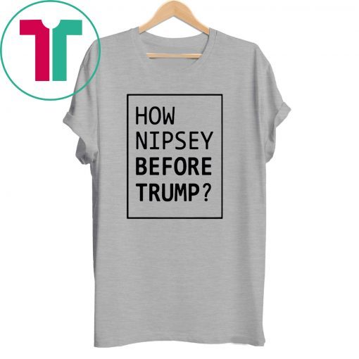 How Nipsey Before Trump T-Shirt for Mens Womens Kids