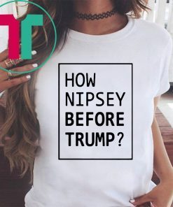 How Nipsey Before Trump T-Shirt for Mens Womens Kids
