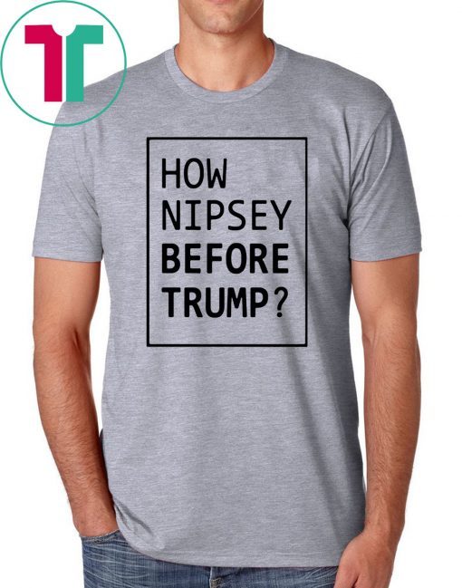 How Nipsey Before Trump T-Shirt for Mens Womens Kids