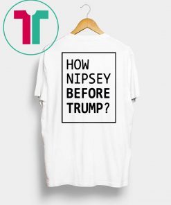 How Nipsey Before Trump T-Shirt for Mens Womens Kids