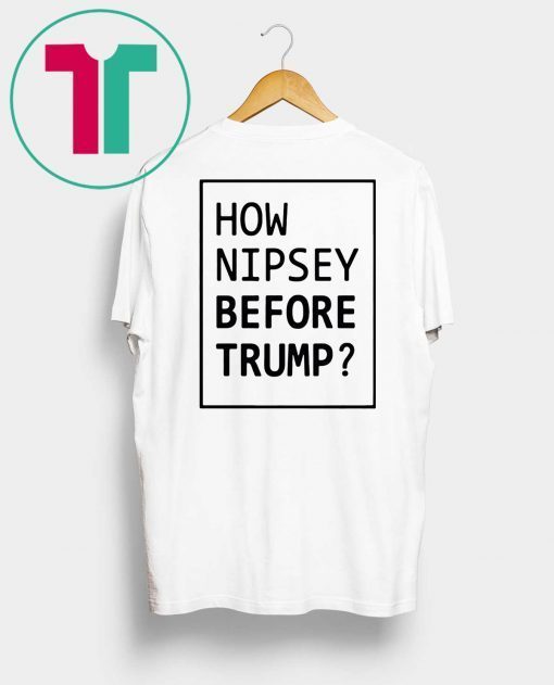 How Nipsey Before Trump T-Shirt for Mens Womens Kids