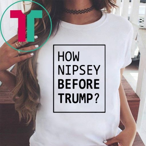 How Nipsey Before Trump T-Shirt for Mens Womens Kids