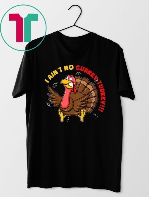 I Ain't No Gurkey Turkey Hyperactive Family Shirt