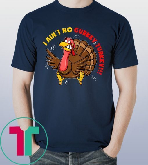 I Ain't No Gurkey Turkey Hyperactive Family Shirt