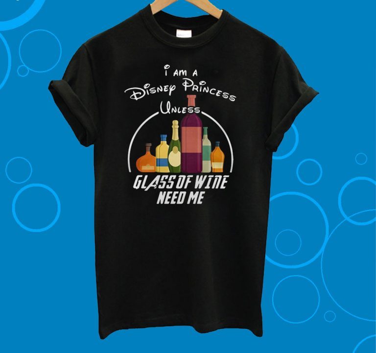 I Am A Disney Princess Unless Glass Of Wine Need Me T-Shirt