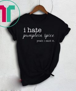 I Hate Pumpkin Spice, Yeah I Said It Shirt