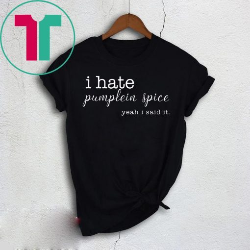 I Hate Pumpkin Spice, Yeah I Said It Shirt