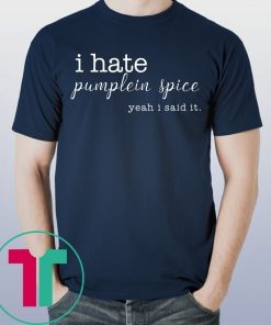 I Hate Pumpkin Spice, Yeah I Said It Shirt