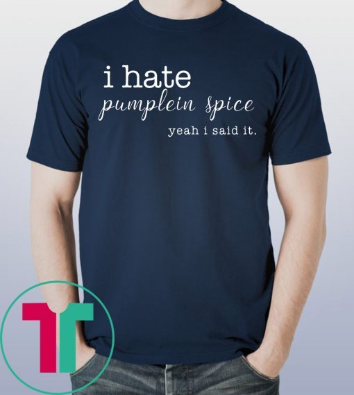 I Hate Pumpkin Spice, Yeah I Said It Shirt