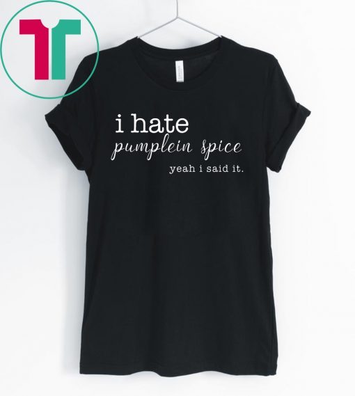 I Hate Pumpkin Spice, Yeah I Said It Shirt