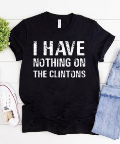 I Have Nothing On The Clintons Unisex T-Shirt