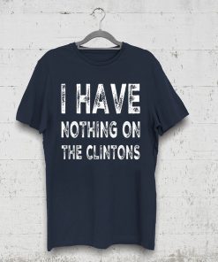 I Have Nothing On The Clintons Shirt