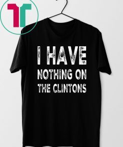 I Have Nothing On The Clintons Shirt