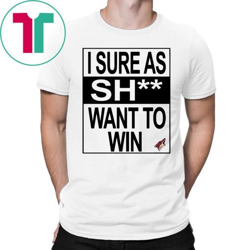 I Sure as Shit Want To Win Arizona Coyotes Tee Shirt