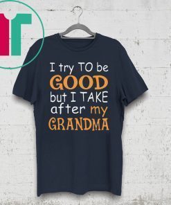 I Try To Be Good But I Take After My Grandma T-Shirt