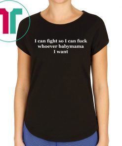 I can fight so I can fuck whoever babymama I want t-shirt