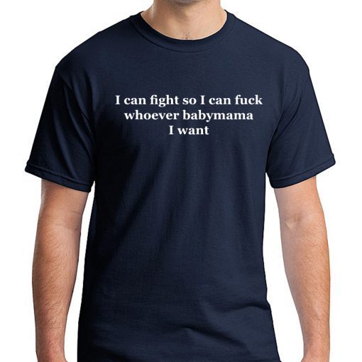 I can fight so I can fuck whoever babymama I want t-shirt