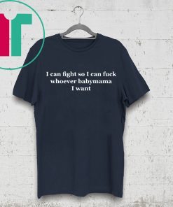 I can fight so I can fuck whoever babymama I want t-shirt