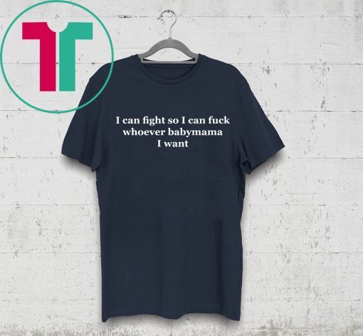 I can fight so I can fuck whoever babymama I want t-shirt