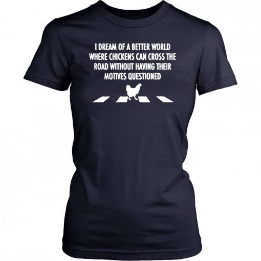 I dream of a better world where chickens can cross road shirt and men’s tank top T-Shirt