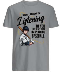 I might look like I’m listening to you I’m playing Baseball shirt