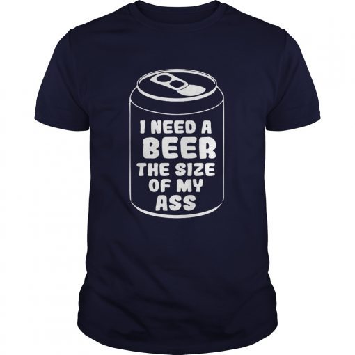 I need a beer the size of my ass shirts