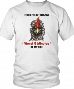 I tried to act normal worst 5 minutes of my life Rooster Unisex 2019 T-Shirt