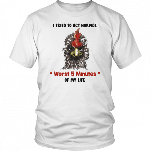 I tried to act normal worst 5 minutes of my life Rooster Unisex 2019 T-Shirt