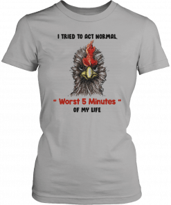 I tried to act normal worst 5 minutes of my life Rooster Unisex 2019 T-Shirt