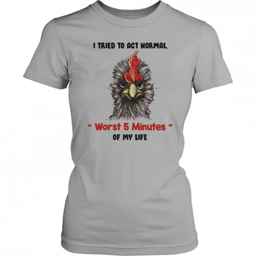 I tried to act normal worst 5 minutes of my life Rooster Unisex 2019 T-Shirt