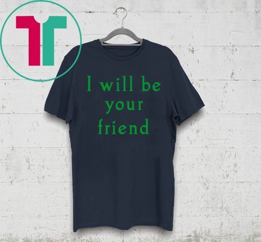 I will be your friend t-shirt for mens womens kids