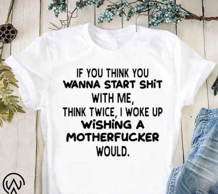 If you think you wanna start shit with me think twice I woke up shirt