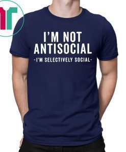 I'm Not Antisocial I'm Selectively Social T-Shirt