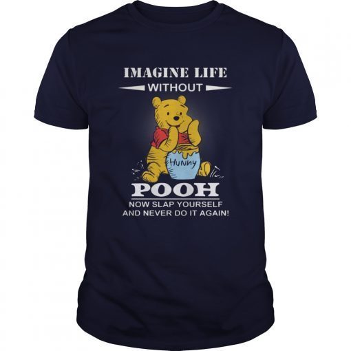 Imagine life without Pooh now slap yourself and never do it again shirts