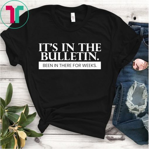 It's In The Bulletin Been In There For Weeks Classic T-Shirt