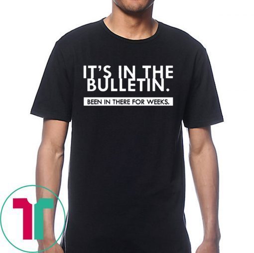 It's In The Bulletin Been In There For Weeks Tee Shirt