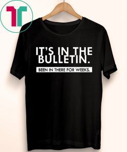 It's In The Bulletin Been In There For Weeks Tee Shirt