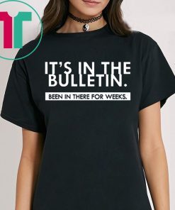 It's In The Bulletin Been In There For Weeks Tee Shirt