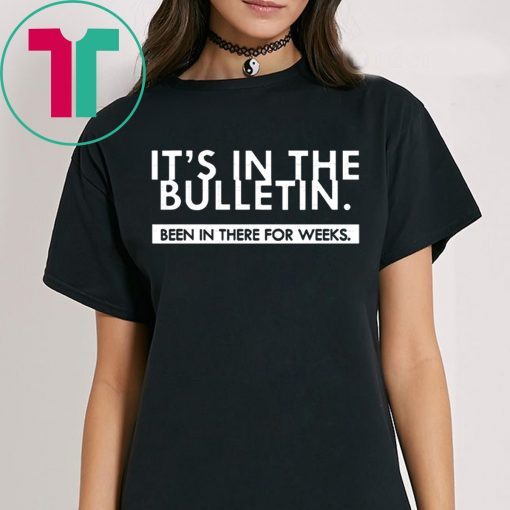 It's In The Bulletin Been In There For Weeks Tee Shirt