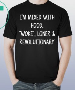 I’m mixed with hood woke loner revolutionary shirt