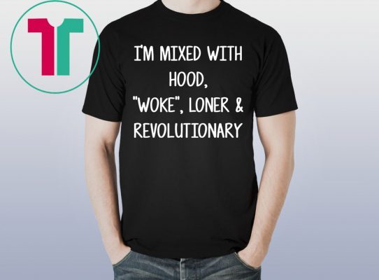 I’m mixed with hood woke loner revolutionary shirt