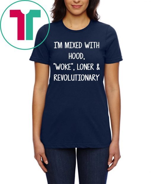 I’m mixed with hood woke loner revolutionary shirt