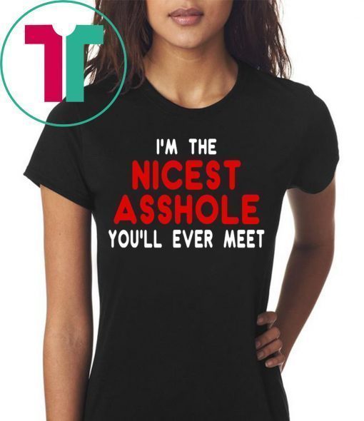 I’m the nicest asshole you will ever meet tee shirt