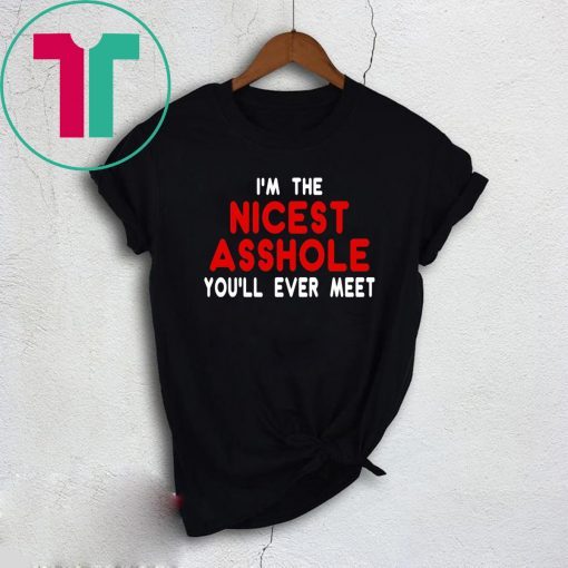 I’m the nicest asshole you will ever meet tee shirt