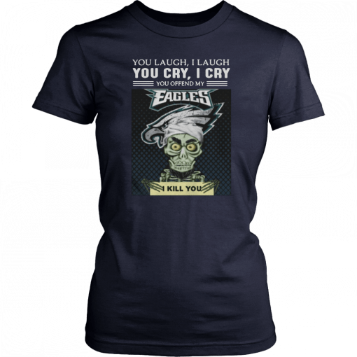 Jeff Dunham you laugh I laugh you cry I cry you offend my Eagles I kill you Tee Shirt