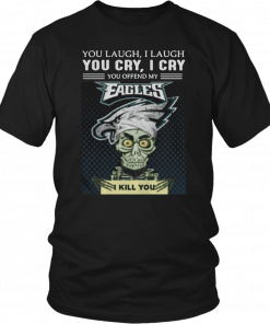 Jeff Dunham you laugh I laugh you cry I cry you offend my Eagles I kill you Tee Shirt