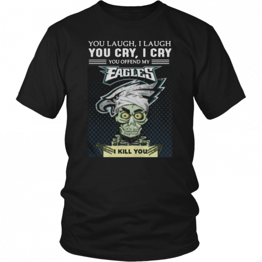 Jeff Dunham you laugh I laugh you cry I cry you offend my Eagles I kill you Tee Shirt