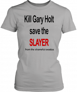 KILL GARY HOLT SAVE THE SLAYER FROM THE SHAMEFUL EXODUS T-SHIRT